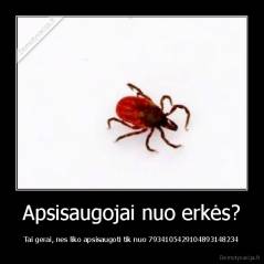 Apsisaugojai nuo erkės? - Tai gerai, nes liko apsisaugoti tik nuo 7934105429104893148234