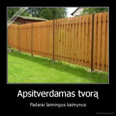 Apsitverdamas tvorą - Padarai laimingus kaimynus