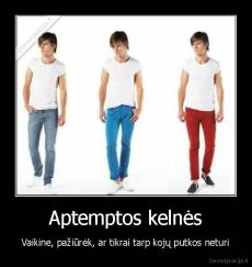 Aptemptos kelnės - Vaikine, pažiūrėk, ar tikrai tarp kojų putkos neturi