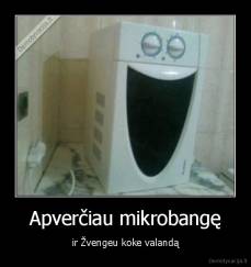 Apverčiau mikrobangę - ir Žvengeu koke valandą