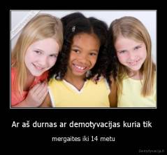 Ar aš durnas ar demotyvacijas kuria tik  - mergaites iki 14 metu