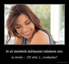Ar aš vienintelė dažniausiai rašydama sms - su smailu :  :DD arba :) , nusišypsau?