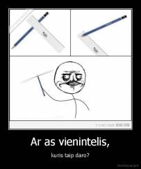 Ar as vienintelis, - kuris taip daro?