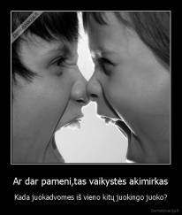 Ar dar pameni,tas vaikystės akimirkas - Kada juokadvomes iš vieno kitų juokingo juoko?