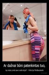 Ar dažnai būni patenkintas tuo, - ką matai prieš save veidrodyje? - Viktorija Mališauskaitė