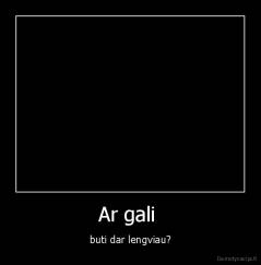 Ar gali  - buti dar lengviau?