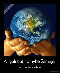 Ar gali būti ramybė žemėje, - jei ji visą laiką sukasi?