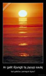 Ar galit išjungti tą pyyyp saulę - kad galėčiau pamiegoti ilgiau?