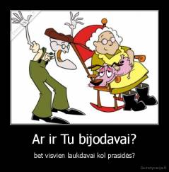 Ar ir Tu bijodavai? - bet visvien laukdavai kol prasidės?