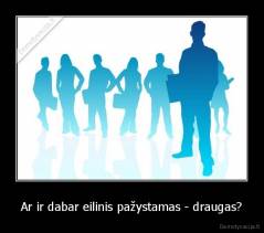 Ar ir dabar eilinis pažystamas - draugas? - 