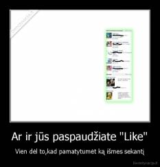 Ar ir jūs paspaudžiate "Like" - Vien dėl to,kad pamatytumėt ką išmes sekantį