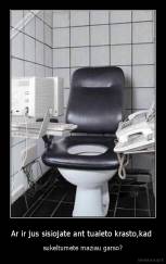 Ar ir jus sisiojate ant tualeto krasto,kad  - sukeltumete maziau garso?