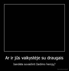 Ar ir jūs vaikystėje su draugais - bandėte suvaidinti žaidimo herojų?