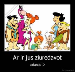 Ar ir jus ziuredavot - vakarais ;D