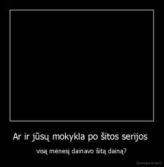 Ar ir jūsų mokykla po šitos serijos  - visą mėnesį dainavo šitą dainą?