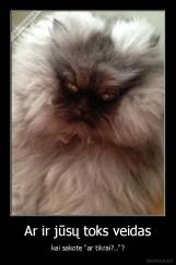 Ar ir jūsų toks veidas - kai sakote "ar tikrai?.."?