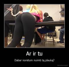 Ar ir tu - Dabar norėtum nuimti tą plauką?