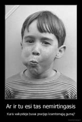 Ar ir tu esi tas nemirtingasis - Kuris vaikystėje buvai prarijęs kramtomąją gumą?