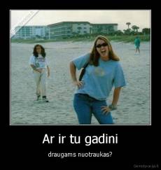 Ar ir tu gadini - draugams nuotraukas?
