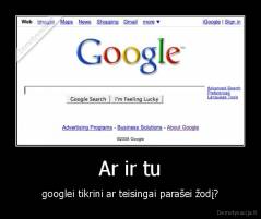 Ar ir tu - googlei tikrini ar teisingai parašei žodį?