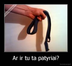 Ar ir tu ta patyriai? - 