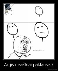 Ar jis neaiškiai paklausė ? - 