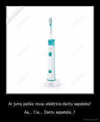 Ar jums patiko musu elektrinis dantu sepetelis? - Aa... Cia... Dantu sepetelis..?