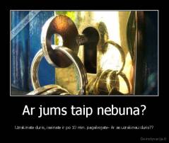 Ar jums taip nebuna? - Uzrakinate duris, iseinate ir po 10 min. pagalvojate- Ar as uzrakinau duris??