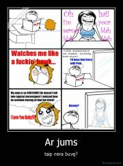 Ar jums - taip nėra buvę?