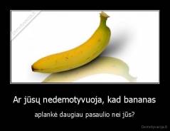 Ar jūsų nedemotyvuoja, kad bananas - aplankė daugiau pasaulio nei jūs?
