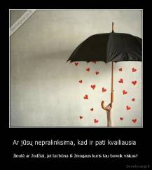 Ar jūsų nepralinksima, kad ir pati kvailiausia  - žinutė ar žodžiai, jei tai būna iš žmogaus kuris tau beveik viskas?