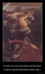 Ar kada nors buvai toks piktas, kad bandytum - trenkti tau spenelį kandžiojančiai moteriai vaiku!?