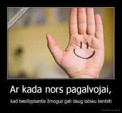 Ar kada nors pagalvojai, - kad besišypsantis žmogus gali daug labiau kentėti