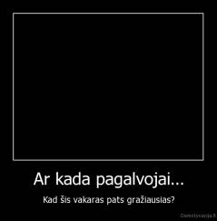 Ar kada pagalvojai... - Kad šis vakaras pats gražiausias?