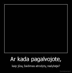 Ar kada pagalvojote, - kaip jūsų žaidimas atrodytų realybėje?