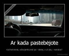 Ar kada pastebėjote - Kad kiekvienas, važiuojantis prieš jus - idiotas, o už jūsų - maniakas?
