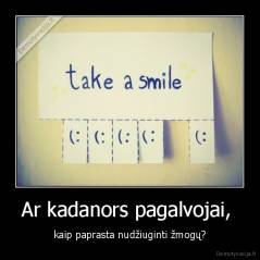 Ar kadanors pagalvojai,  - kaip paprasta nudžiuginti žmogų?