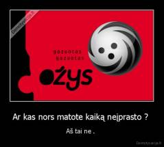 Ar kas nors matote kaiką neįprasto ?  - Aš tai ne . 