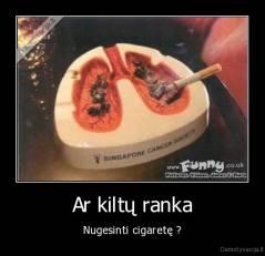 Ar kiltų ranka - Nugesinti cigaretę ?