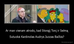 Ar man vienam atrodo, kad Storąjį Tonį ir Selmą - Sutuokė Kardinolas Audrys Juozas Bačkis?