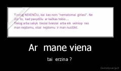 Ar  mane viena - tai  erzina ? 