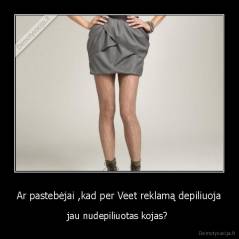 Ar pastebėjai ,kad per Veet reklamą depiliuoja - jau nudepiliuotas kojas? 