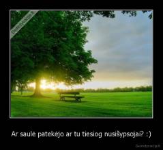 Ar saulė patekėjo ar tu tiesiog nusišypsojai? :) - 