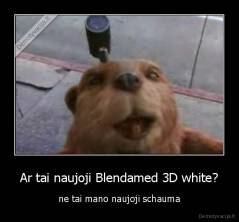 Ar tai naujoji Blendamed 3D white? - ne tai mano naujoji schauma
