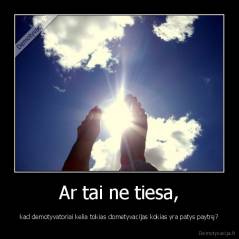 Ar tai ne tiesa, - kad demotyvatoriai kelia tokias dometyvacijas kokias yra patys paytrę?