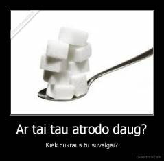 Ar tai tau atrodo daug? - Kiek cukraus tu suvalgai?