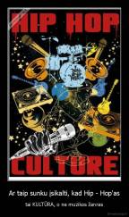 Ar taip sunku įsikalti, kad Hip - Hop'as - tai KULTŪRA, o ne muzikos žanras