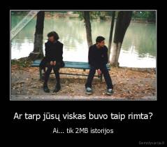 Ar tarp jūsų viskas buvo taip rimta? - Ai... tik 2MB istorijos