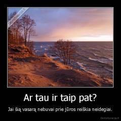 Ar tau ir taip pat? - Jai šią vasarą nebuvai prie jūros reiškia neidegiai.