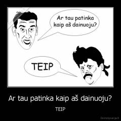 Ar tau patinka kaip aš dainuoju? - TEIP